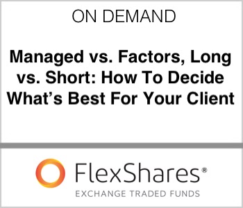 FlexShares - Managed vs. Factors, Long vs. Short: How to Decide What's Best for your Client