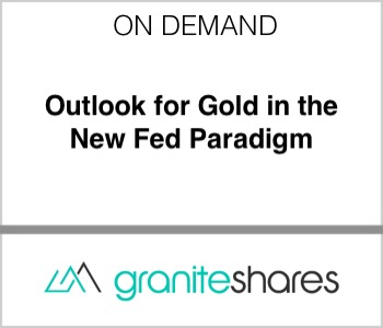 GraniteShares - Outlook for Gold in the New Fed Paradigm
