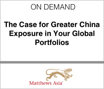 Matthews Asia - The Case for Greater China Exposure in Your Global Portfolios