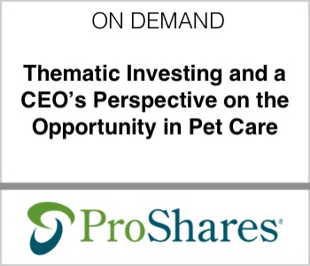 ProShares - Thematic Investing and a CEO’s Perspective on the Opportunity in Pet Care