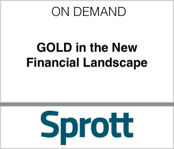 Sprott - GOLD in the New Financial Landscape
