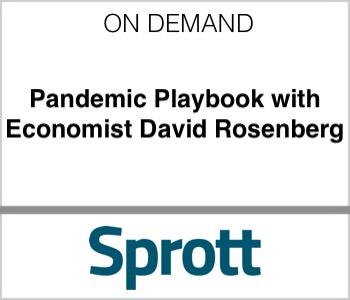 Sprott - Pandemic Playbook with Economist David Rosenberg