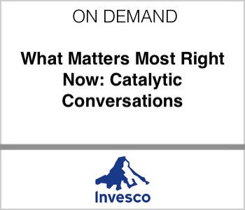 Invesco - What Matters Most Right Now: Catalytic Conversations