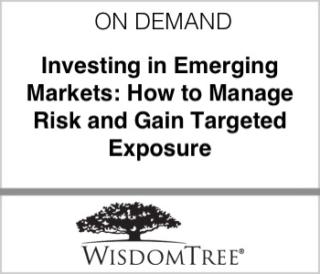 WisdomTree - Investing in Emerging Markets: How to Manage Risk and Gain Targeted Exposure