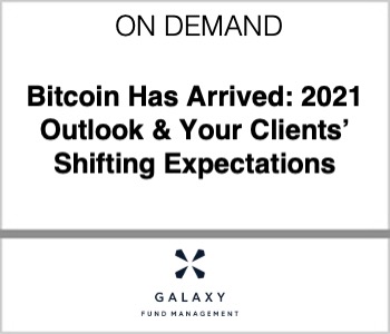 Bitcoin Has Arrived: 2021 Outlook & Your Clients’ Shifting Expectations - Galaxy