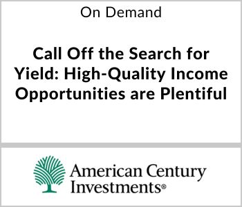 Call Off the Search for Yield: High-Quality Income Opportunities are Plentiful - American Century Investments - On Demand