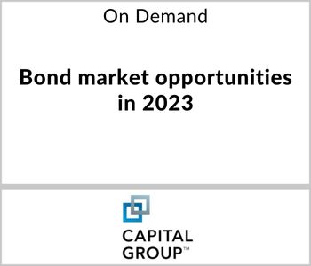 Bond market opportunities in 2023 - Capital Group - On Demand