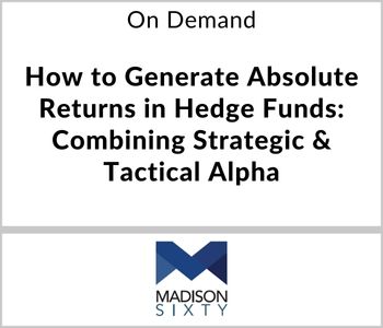 How to Generate Absolute Returns in Hedge Funds: Combining Strategic & Tactical Alpha - Madison Sixty Capital LLC - On Demand