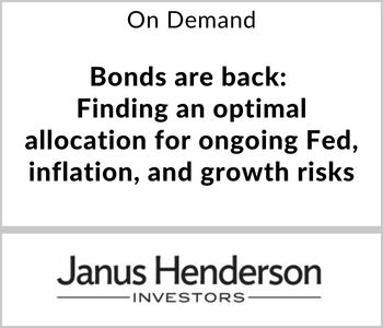 Bonds are back: Finding an optimal allocation for ongoing Fed, inflation, and growth risks - Janus Henderson Investors - On Demand