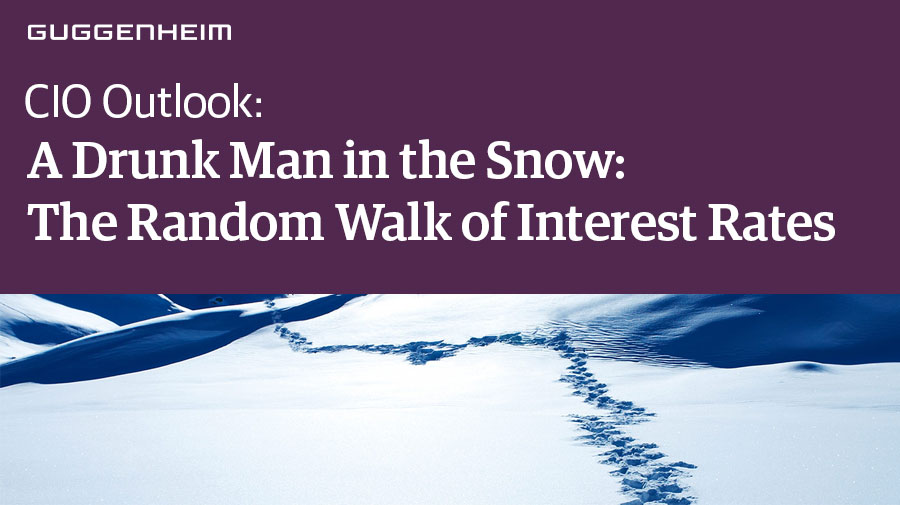 Guggenheim - Global CIO Outlook: A Drunk Man in the Snow: The Random Walk of Interest Rates