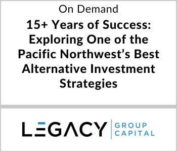 15+ Years of Success: Exploring One of the Pacific Northwest’s Best Alternative Investment Strategies - Legacy Group Capital - On Demand