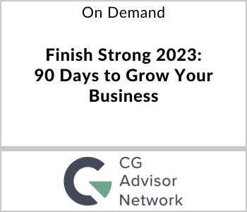 Finish Strong 2023: 90 Days to Grow Your Business - CG Advisor Network - On Demand