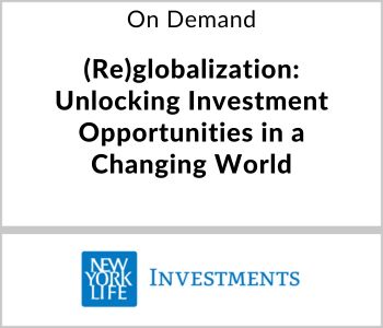 (Re)globalization: Unlocking Investment Opportunities in a Changing World - New York Life Investments - On Demand