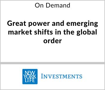 Great power and emerging market shifts in the global order - New York Life Investments - On Demand