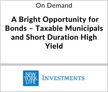 A Bright Opportunity for Bonds – Taxable Municipals and Short Duration High Yield - NYL Investments - On Demand