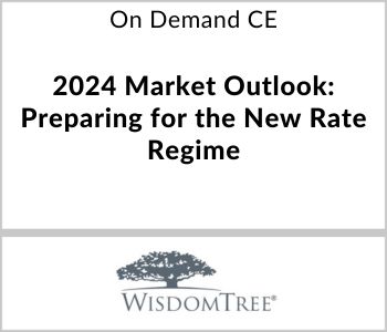 2024 Market Outlook: Preparing for the New Rate Regime - WisdomTree Asset Management - On Demand CE