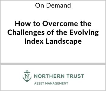 How to Overcome the Challenges of the Evolving Index Landscape - Northern Trust Asset Management Plant - On Demand