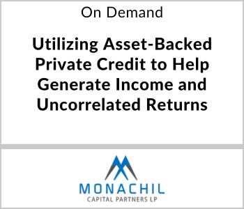 Utilizing Asset-Backed Private Credit to Help Generate Income and Uncorrelated Returns - Monachil Capital Partners - On Demand