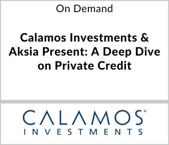 Calamos Investments & Aksia Present: A Deep Dive on Private Credit - Calamos Investments - On Demand