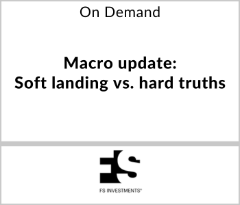 Macro update: Soft landing vs. hard truths - FS Investments - On Demand