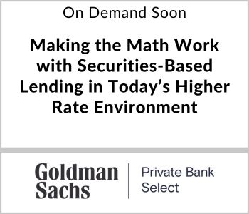 Making the Math Work with Securities-Based Lending in Today’s Higher Rate Environment - Goldman Sachs - On Demand Soon