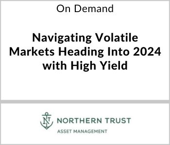 Navigating Volatile Markets Heading Into 2024 with High Yield - Northern Trust - On Demand