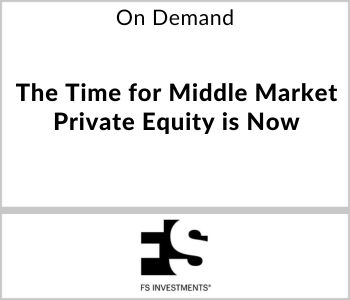 The Time for Middle Market Private Equity is Now - FS Investments - On Demand