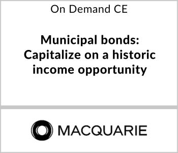Municipal Bonds: Capitalize on a historic income opportunity - Macquarie Asset Management - On Demand CE