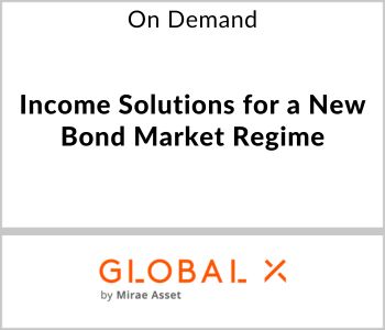Income Solutions for a New Bond Market Regime - Global X ETFs - On Demand