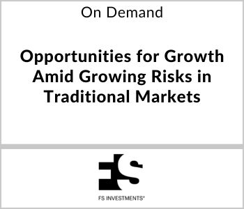 Opportunities for Growth Amid Growing Risks in Traditional Markets - FS Investments - On Demand