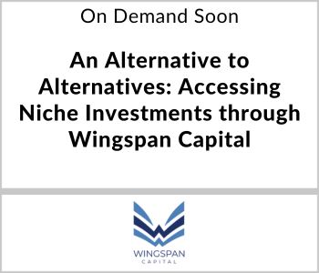 An Alternative to Alternatives: Accessing Niche Investments through Wingspan Capital - Wingspan Capital - On Demand Soon
