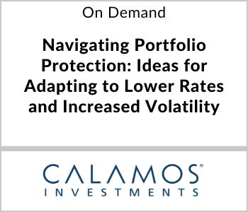 Navigating Portfolio Protection: Ideas for Adapting to Lower Rates and Increased Volatility - Calamos Investments - On Demand