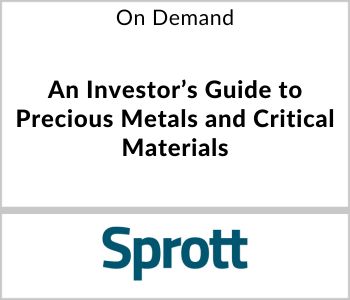 An Investor's Guide to Precious Metals and Critical Materials - Sprott Asset management - On Demand