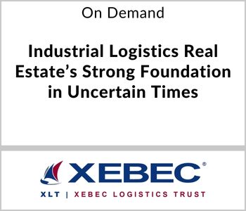 Industrial Logistics Real Estate’s Strong Foundation in Uncertain Times - Xebec - On Demand