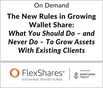 The New Rules in Growing Wallet Share: What You Should Do – and Never Do – To Grow Assets With Existing Clients - FlexShares ETFs - On Demand