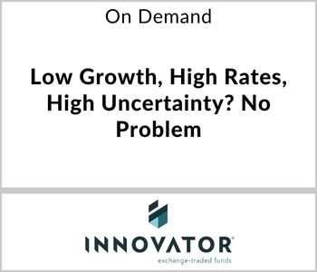 Low Growth, High Rates, High Uncertainty? No Problem - InnovatorETFs - On Demand