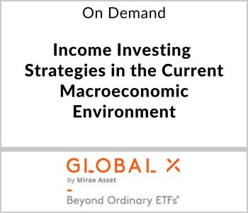 Income Investing Strategies in the Current Macroeconomic Environment - Global X ETFs - On Demand
