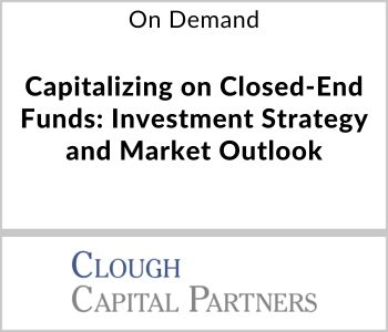 Capitalizing on Closed-End Funds: Investment Strategy and Market Outlook - Clough Capital Partners - On Demand