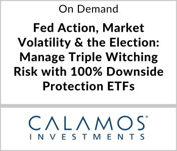 Fed Action, Market Volatility & the Election: Manage Triple Witching Risk with 100% Downside Protection ETFs - Calamos Investments - On Demand