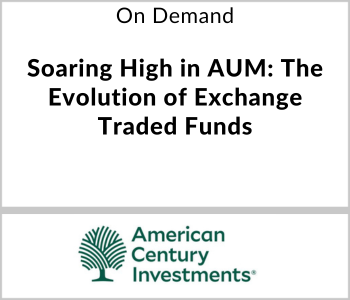 American Century Investments Webcast - On Demand - Soaring High in AUM The Evolution of Exchange Traded Funds