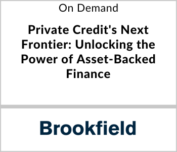 Brookfield Webcast - On Demand - Private Credit's Next Frontier - Unlocking the Power of Asset-Backed Finance