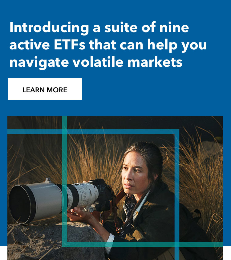 Introducing a suite of nine active ETFs that can help you navigate volatile markets. Learn More
