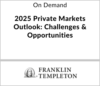 Franklin Templeton Webcast - On Demand - 2025 Private Markets Outlook Challenges & Opportunities