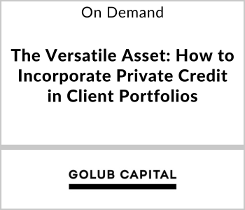 Golub Capital Webcast - On Demand - The Versatile Asset How to Incorporate Private Credit in Client Portfolios