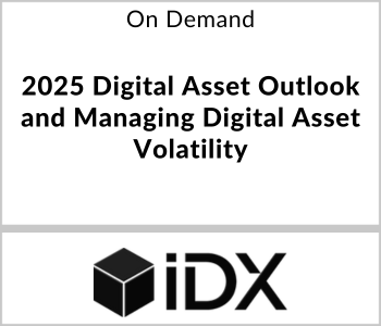 IDX Webcast - On Demand - 2025 Digital Asset Outlook and Managing Digital Asset Volatility