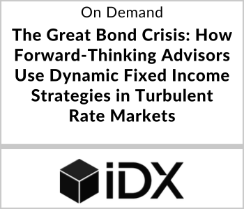 IDX Webcast - On Demand - The Great Bond Crisis How Forward-Thinking Advisors Use Dynamic Fixed Income Strategies in Turbulent Rate Markets