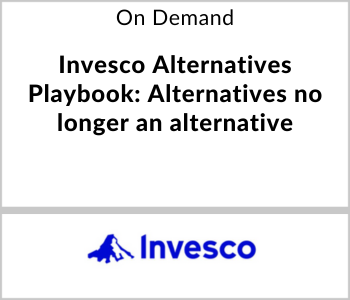 Invesco Webcast - On Demand - Invesco Alternatives Playbook Alternatives no longer an alternative