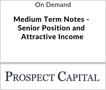 Prospect Capital Webcast - On Demand - Medium Term Notes - Senior Position and Attractive Income