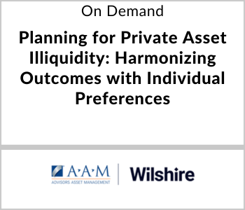 AAM Webcast - On Demand - Planning for Private Asset Illiquidity Harmonizing Outcomes with Individual Preferences