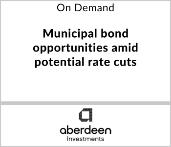 Aberdeen Investments Webcast - On Demand - Municipal bond opportunities amid potential rate cuts